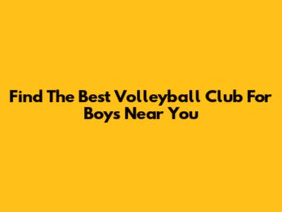 Find The Best Volleyball Club For Boys Near You
