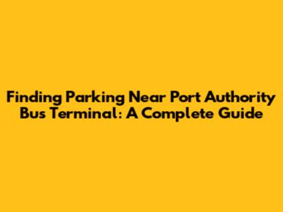 Finding Parking Near Port Authority Bus Terminal: A Complete Guide