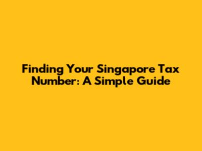Finding Your Singapore Tax Number: A Simple Guide