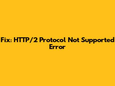 Fix: HTTP/2 Protocol Not Supported Error
