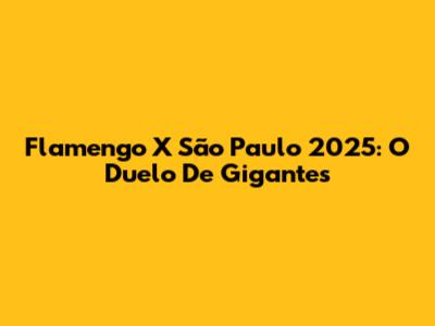 Flamengo X São Paulo 2025: O Duelo De Gigantes
