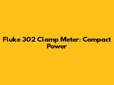 Fluke 302 Clamp Meter: Compact Power