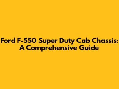 Ford F-550 Super Duty Cab Chassis: A Comprehensive Guide