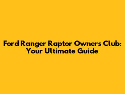 Ford Ranger Raptor Owners Club: Your Ultimate Guide