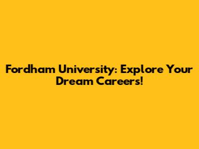 Fordham University: Explore Your Dream Careers!
