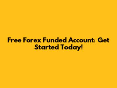 Free Forex Funded Account: Get Started Today!
