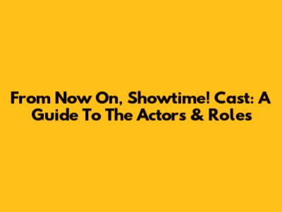 From Now On, Showtime! Cast: A Guide To The Actors & Roles