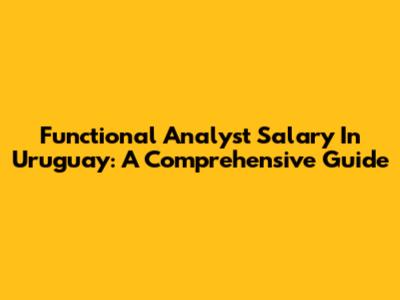 Functional Analyst Salary In Uruguay: A Comprehensive Guide