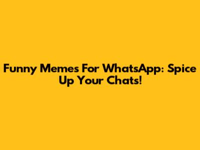 Funny Memes For WhatsApp: Spice Up Your Chats!