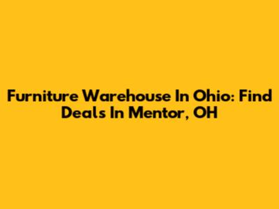 Furniture Warehouse In Ohio: Find Deals In Mentor, OH