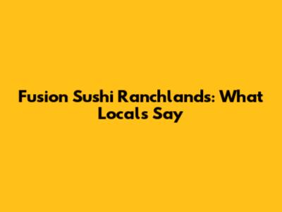 Fusion Sushi Ranchlands: What Locals Say