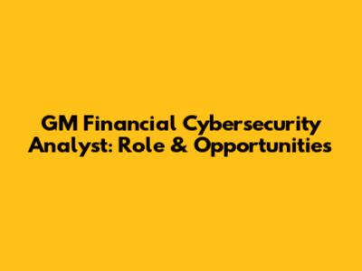 GM Financial Cybersecurity Analyst: Role & Opportunities