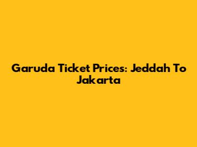 Garuda Ticket Prices: Jeddah To Jakarta