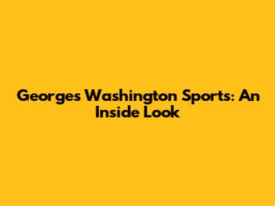 Georges Washington Sports: An Inside Look