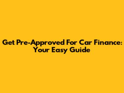 Get Pre-Approved For Car Finance: Your Easy Guide