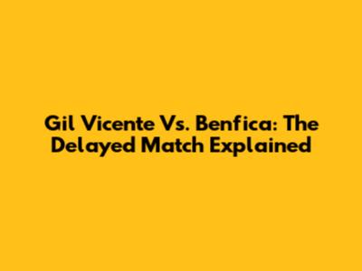 Gil Vicente Vs. Benfica: The Delayed Match Explained