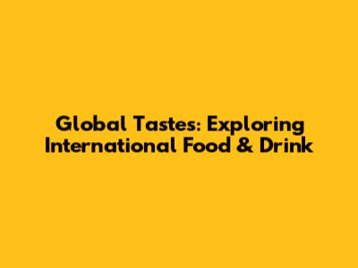 Global Tastes: Exploring International Food & Drink