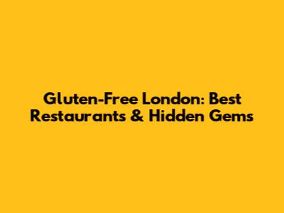 Gluten-Free London: Best Restaurants & Hidden Gems