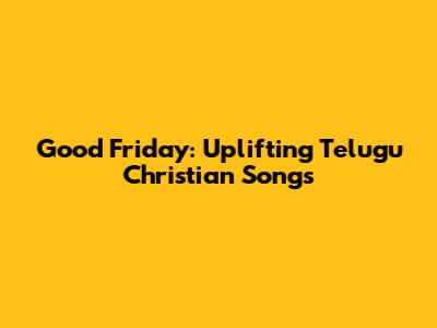 Good Friday: Uplifting Telugu Christian Songs