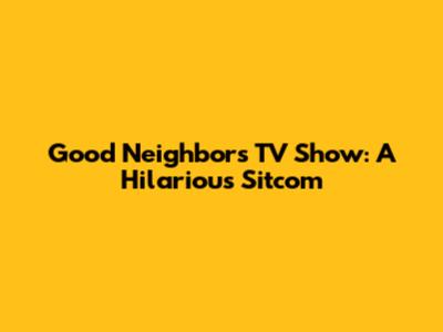 Good Neighbors TV Show: A Hilarious Sitcom