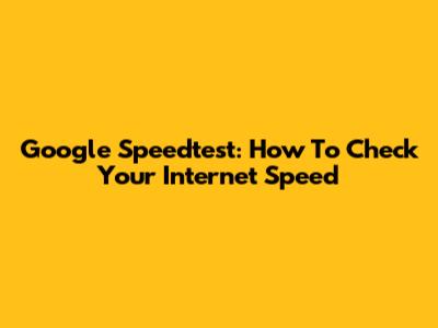 Google Speedtest: How To Check Your Internet Speed