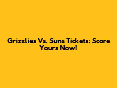 Grizzlies Vs. Suns Tickets: Score Yours Now!