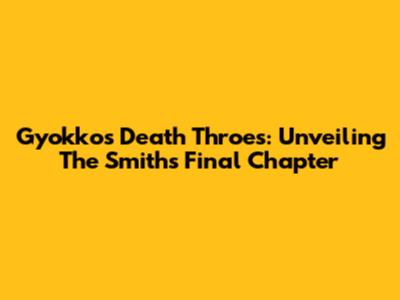 Gyokko's Death Throes: Unveiling The Smiths' Final Chapter