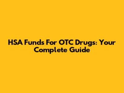 HSA Funds For OTC Drugs: Your Complete Guide