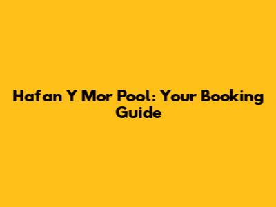 Hafan Y Mor Pool: Your Booking Guide