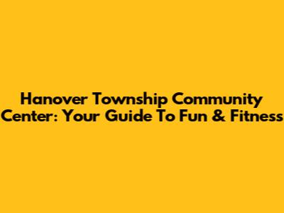 Hanover Township Community Center: Your Guide To Fun & Fitness