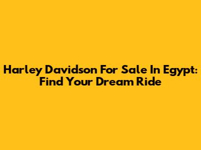 Harley Davidson For Sale In Egypt: Find Your Dream Ride