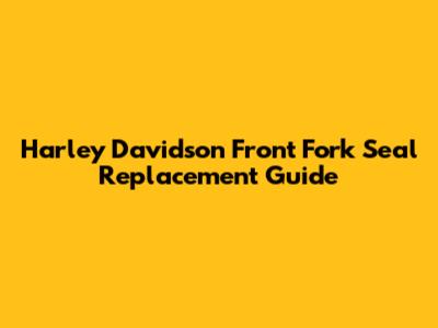 Harley Davidson Front Fork Seal Replacement Guide