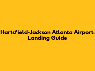 Hartsfield-Jackson Atlanta Airport: Landing Guide