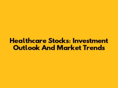 Healthcare Stocks: Investment Outlook And Market Trends
