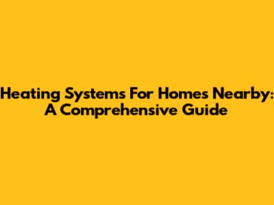 Heating Systems For Homes Nearby: A Comprehensive Guide