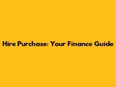 Hire Purchase: Your Finance Guide