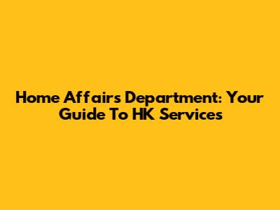 Home Affairs Department: Your Guide To HK Services