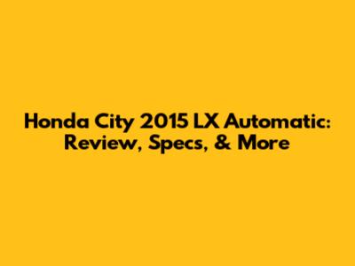 Honda City 2015 LX Automatic: Review, Specs, & More
