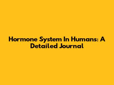Hormone System In Humans: A Detailed Journal
