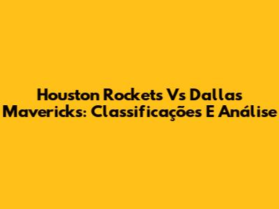 Houston Rockets Vs Dallas Mavericks: Classificações E Análise