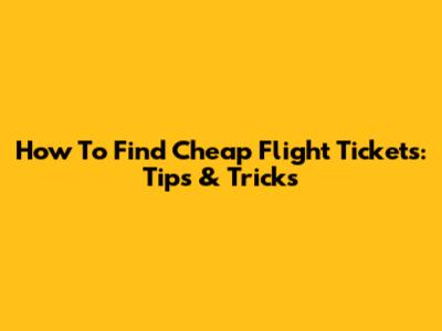 How To Find Cheap Flight Tickets: Tips & Tricks