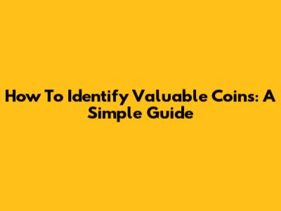 How To Identify Valuable Coins: A Simple Guide