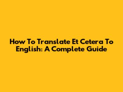 How To Translate "Et Cetera" To English: A Complete Guide