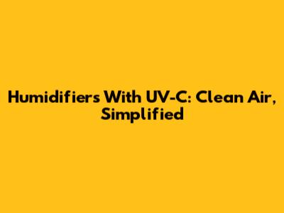 Humidifiers With UV-C: Clean Air, Simplified
