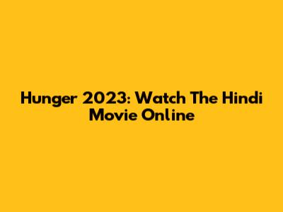 Hunger 2023: Watch The Hindi Movie Online