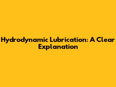 Hydrodynamic Lubrication: A Clear Explanation