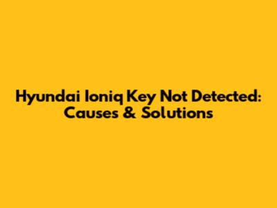 Hyundai Ioniq Key Not Detected: Causes & Solutions