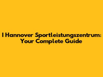 I Hannover Sportleistungszentrum: Your Complete Guide