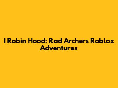I Robin Hood: Rad Archer's Roblox Adventures