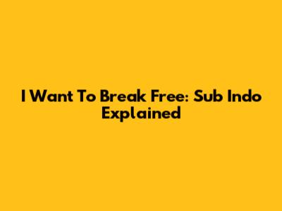 I Want To Break Free: Sub Indo Explained